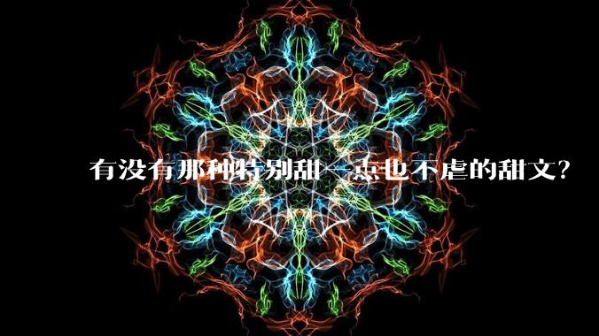 有没有那种特别甜一点也不虐的甜文？