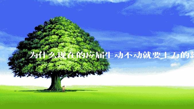 为什么现在的应届生动不动就要上万的薪资？