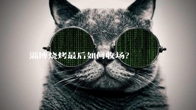 淄博烧烤最后如何收场？